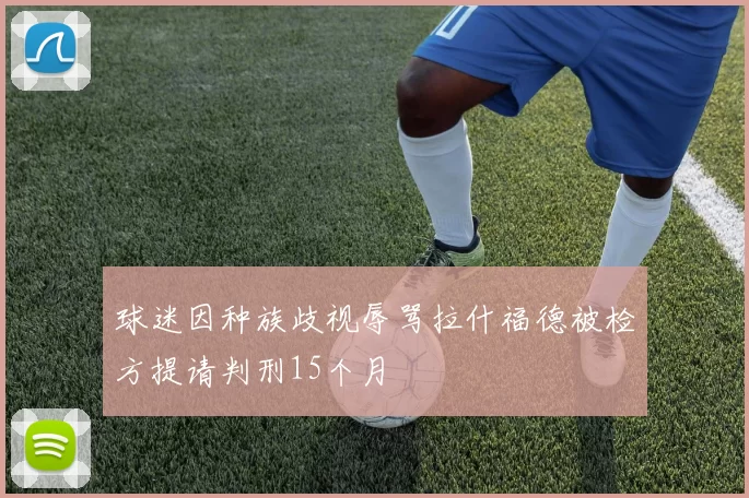 球迷因种族歧视辱骂拉什福德被检方提请判刑15个月